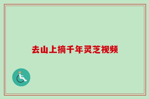 去山上摘千年灵芝视频