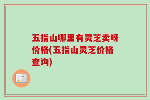 五指山哪里有灵芝卖呀价格(五指山灵芝价格查询) 五指山哪里有灵芝卖呀价格(五指山灵芝价格查询)