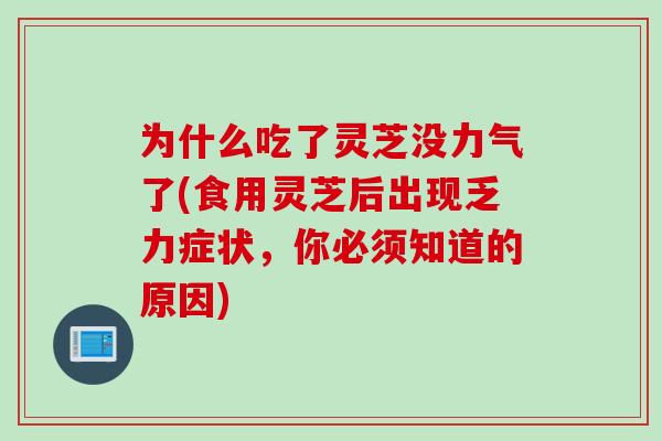 为什么吃了灵芝没力气了(食用灵芝后出现乏力症状，你必须知道的原因)