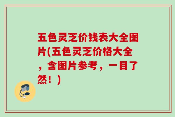 五色灵芝价钱表大全图片(五色灵芝价格大全，含图片参考，一目了然！)