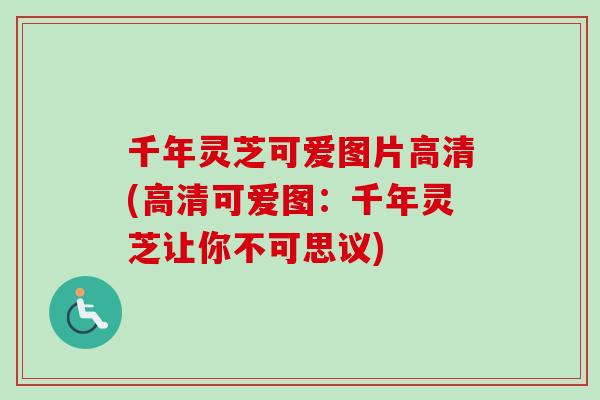 千年灵芝可爱图片高清(高清可爱图：千年灵芝让你不可思议)