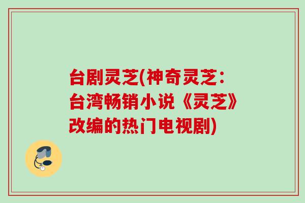 台剧灵芝(神奇灵芝:台湾畅销小说《灵芝》改编的热门电视剧) 台剧灵芝(神奇灵芝:台湾畅销小说《灵芝》改编的热门电视剧)