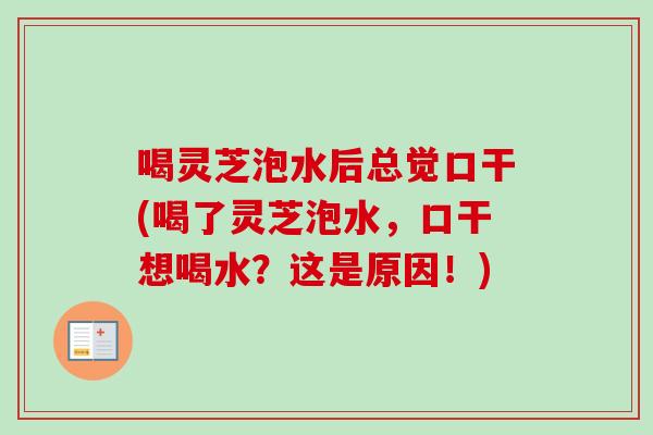 喝灵芝泡水后总觉口干(喝了灵芝泡水，口干想喝水？这是原因！)