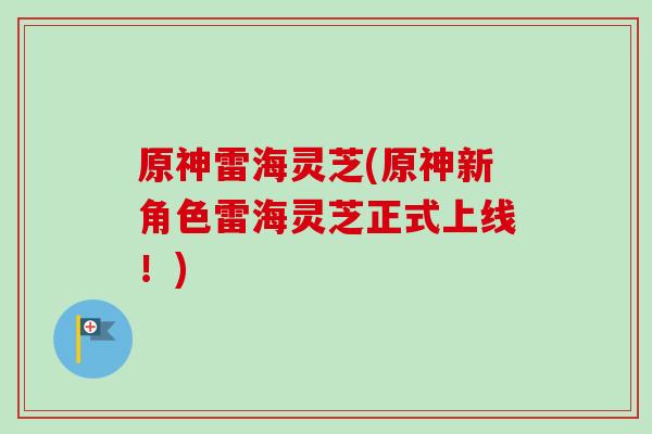 原神雷海灵芝(原神新角色雷海灵芝正式上线！)