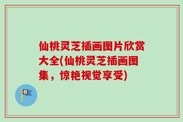 仙桃灵芝插画图片欣赏大全(仙桃灵芝插画图集，惊艳视觉享受)