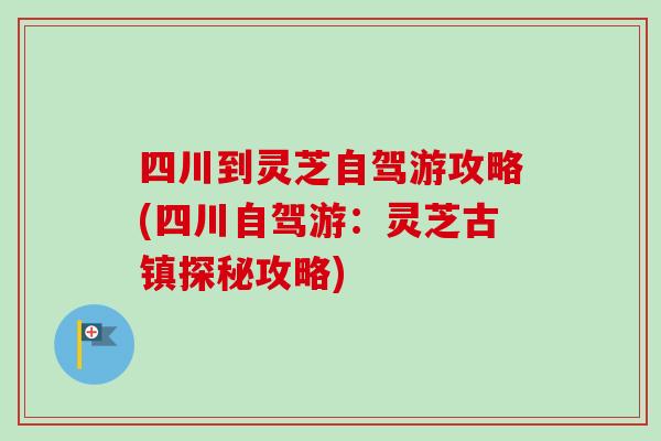 四川到灵芝自驾游攻略(四川自驾游：灵芝古镇探秘攻略)