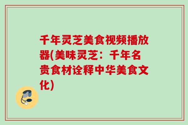 千年灵芝美食视频播放器(美味灵芝：千年名贵食材诠释中华美食文化)