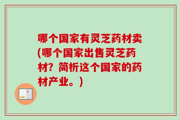 哪个国家有灵芝药材卖(哪个国家出售灵芝药材？简析这个国家的药材产业。)