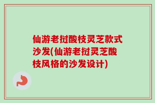 仙游老挝酸枝灵芝款式沙发(仙游老挝灵芝酸枝风格的沙发设计)