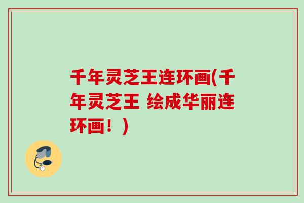 千年灵芝王连环画(千年灵芝王 绘成华丽连环画！)
