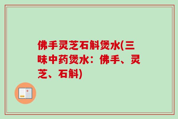 佛手灵芝石斛煲水(三味中药煲水：佛手、灵芝、石斛)