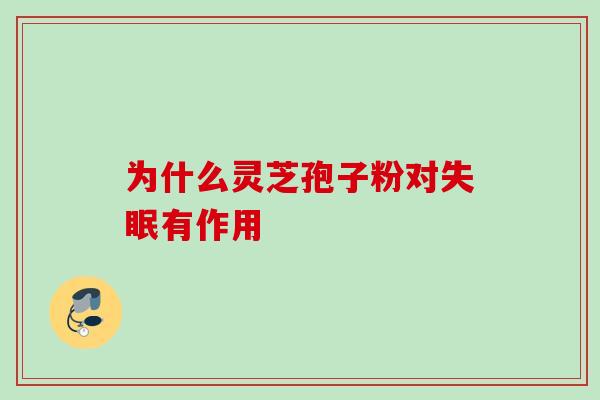 为什么灵芝孢子粉对失眠有作用