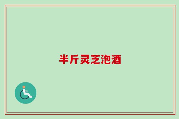 半斤灵芝泡酒