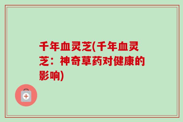千年灵芝(千年灵芝：神奇草药对健康的影响)