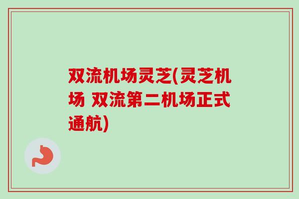 双流机场灵芝(灵芝机场 双流第二机场正式通航)