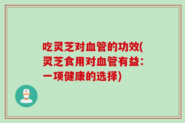 吃灵芝对血管的功效(灵芝食用对血管有益：一项健康的选择)