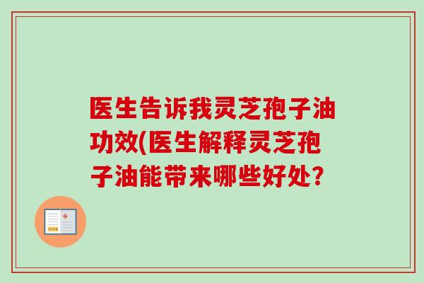 医生告诉我灵芝孢子油功效(医生解释灵芝孢子油能带来哪些好处？
