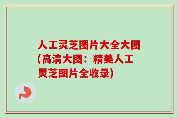 人工灵芝图片大全大图(高清大图：精美人工灵芝图片全收录)