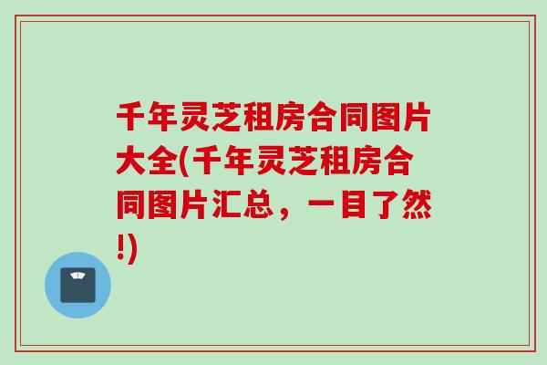千年灵芝租房合同图片大全(千年灵芝租房合同图片汇总，一目了然!)