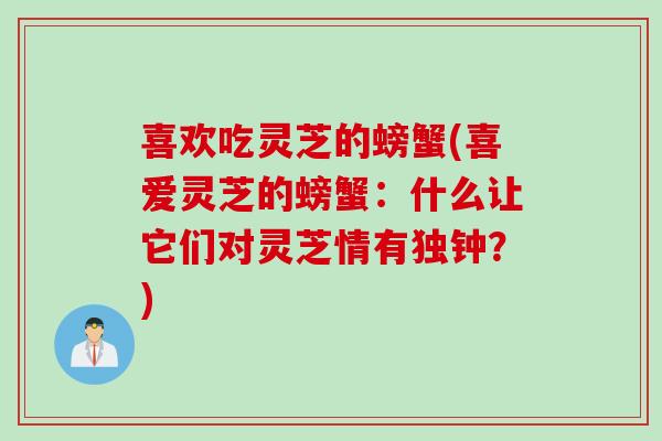 喜欢吃灵芝的螃蟹(喜爱灵芝的螃蟹：什么让它们对灵芝情有独钟？)