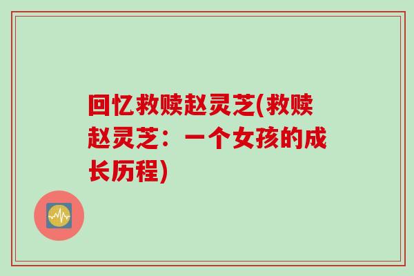 回忆救赎赵灵芝(救赎赵灵芝:一个女孩的成长历程) 回忆救赎赵灵芝(救赎赵灵芝:一个女孩的成长历程)