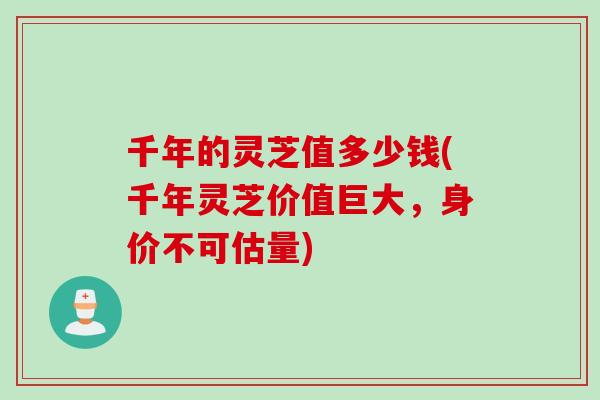 千年的灵芝值多少钱(千年灵芝价值巨大，身价不可估量)