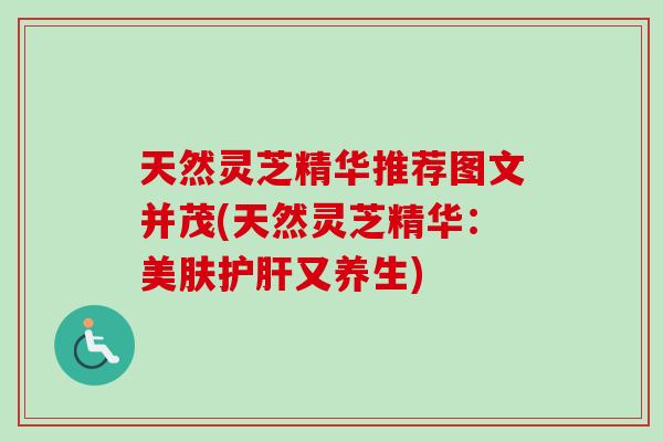 天然灵芝精华推荐图文并茂(天然灵芝精华：美肤护肝又养生)