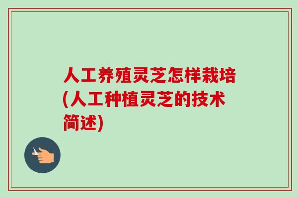 人工养殖灵芝怎样栽培(人工种植灵芝的技术简述)