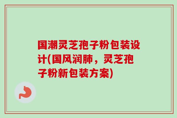 国潮灵芝孢子粉包装设计(国风润肺，灵芝孢子粉新包装方案)