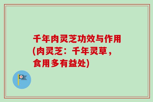 千年肉灵芝功效与作用(肉灵芝：千年灵草，食用多有益处)