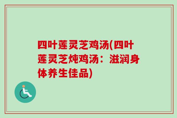 四叶莲灵芝鸡汤(四叶莲灵芝炖鸡汤：滋润身体养生佳品)