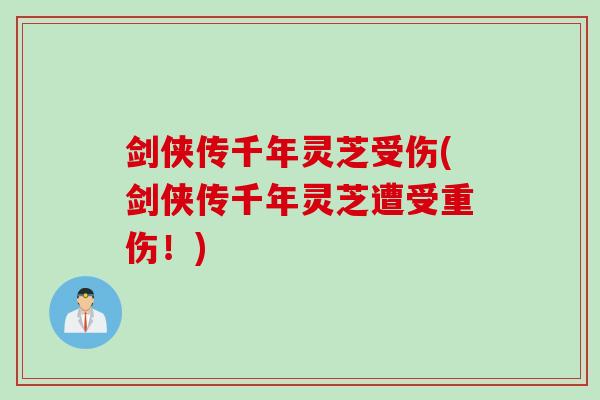 剑侠传千年灵芝受伤(剑侠传千年灵芝遭受重伤！)
