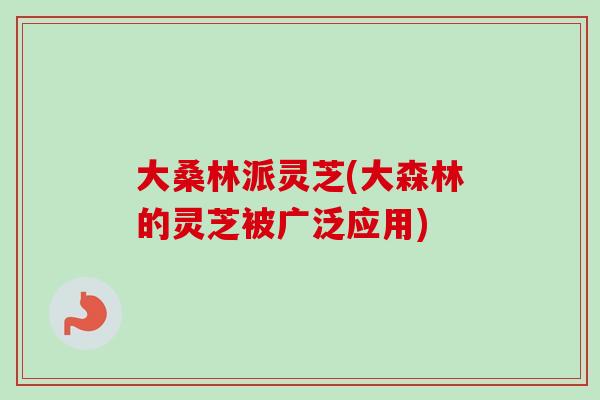 大桑林派灵芝(大森林的灵芝被广泛应用)