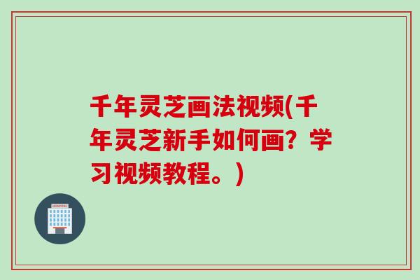 千年灵芝画法视频(千年灵芝新手如何画？学习视频教程。)