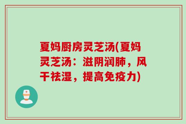 夏妈厨房灵芝汤(夏妈灵芝汤：滋阴润肺，风干祛湿，提高免疫力)