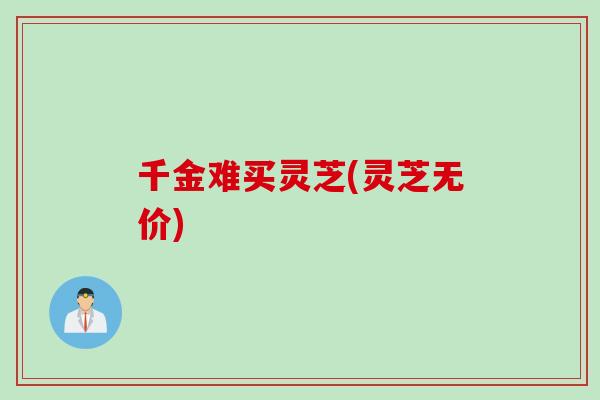 千金难买灵芝(灵芝无价)