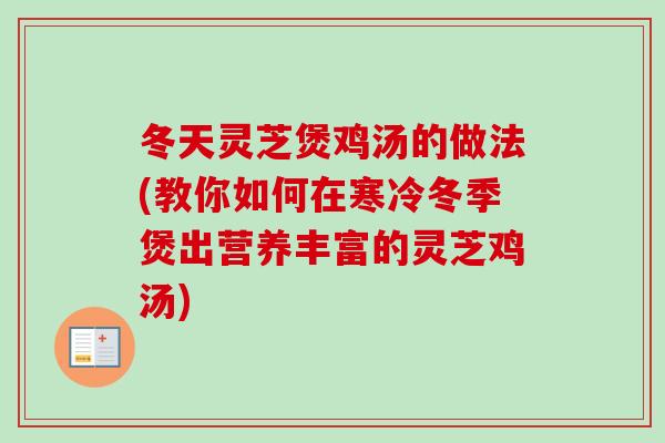 冬天灵芝煲鸡汤的做法(教你如何在寒冷冬季煲出营养丰富的灵芝鸡汤)