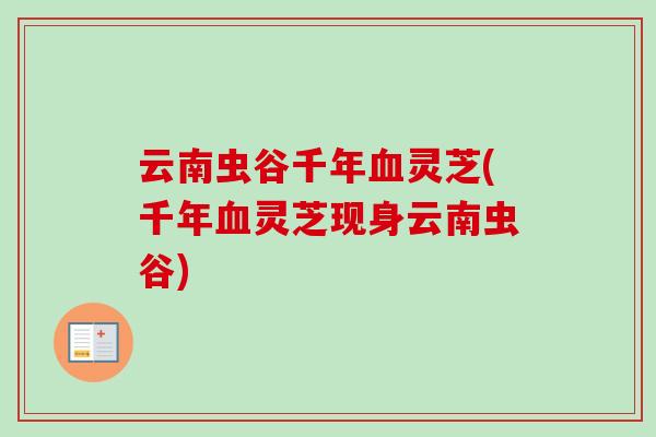云南虫谷千年血灵芝(千年血灵芝现身云南虫谷)