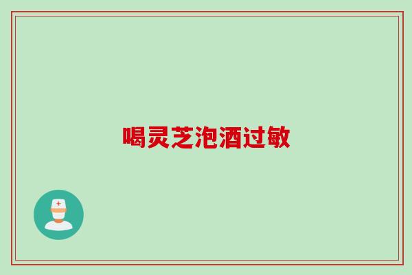喝灵芝泡酒过敏