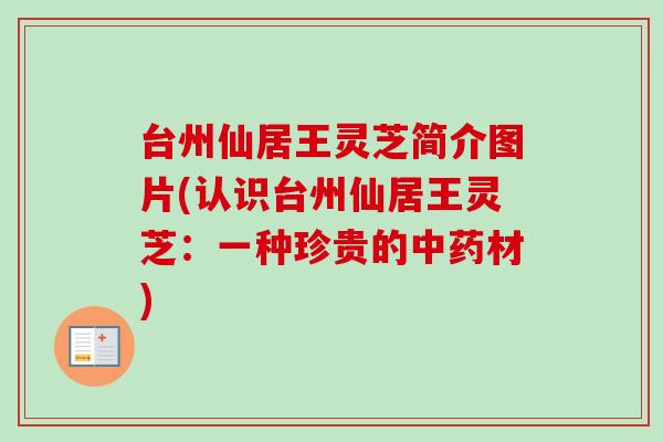 台州仙居王灵芝简介图片(认识台州仙居王灵芝：一种珍贵的中药材)