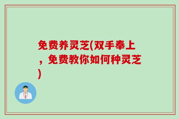 免费养灵芝(双手奉上，免费教你如何种灵芝)