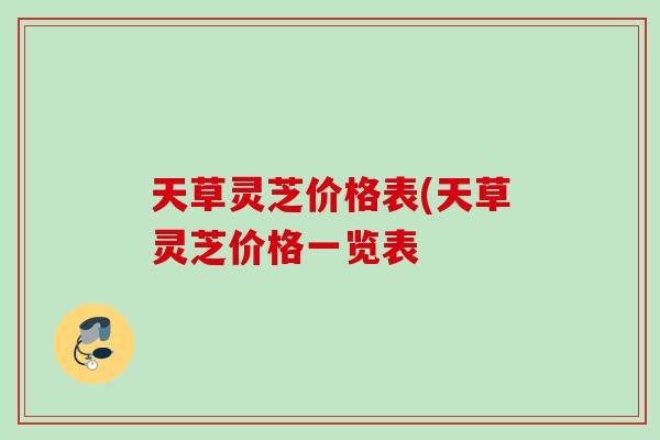 天草灵芝价格表(天草灵芝价格一览表