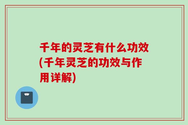千年的灵芝有什么功效(千年灵芝的功效与作用详解)