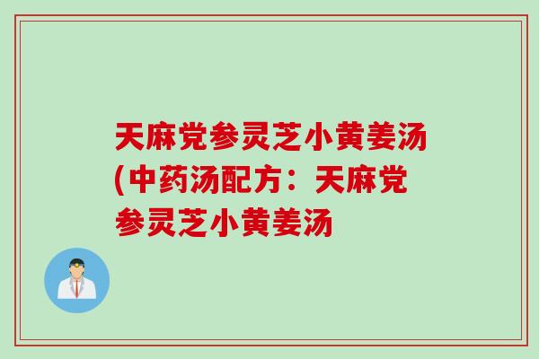 天麻党参灵芝小黄姜汤(中药汤配方：天麻党参灵芝小黄姜汤