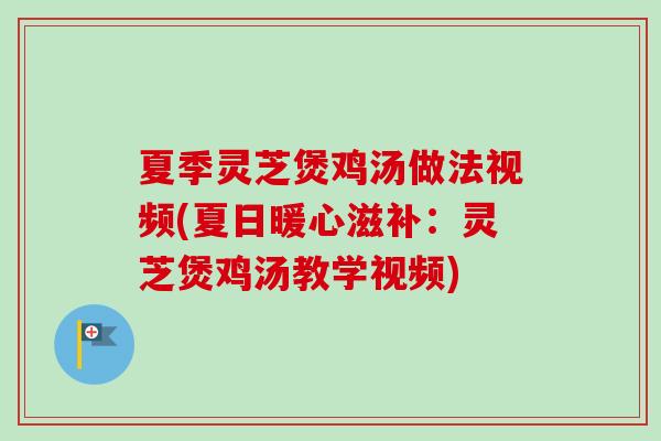 夏季灵芝煲鸡汤做法视频(夏日暖心滋补：灵芝煲鸡汤教学视频)