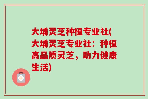 大埔灵芝种植专业社(大埔灵芝专业社:种植高品质灵芝,助力健康生活) 大埔灵芝种植专业社(大埔灵芝专业社:种植高品质灵芝,助力健康生活)