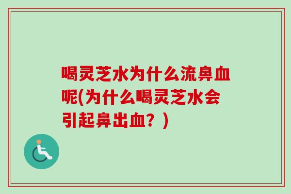 喝灵芝水为什么流鼻血呢(为什么喝灵芝水会引起鼻出血？)