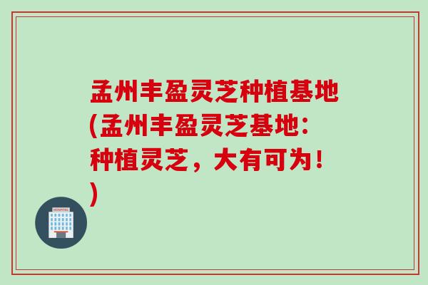 孟州丰盈灵芝种植基地(孟州丰盈灵芝基地：种植灵芝，大有可为！)