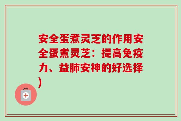 安全蛋煮灵芝的作用安全蛋煮灵芝：提高免疫力、益肺安神的好选择)