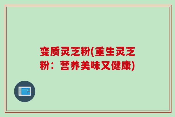 变质灵芝粉(重生灵芝粉：营养美味又健康)